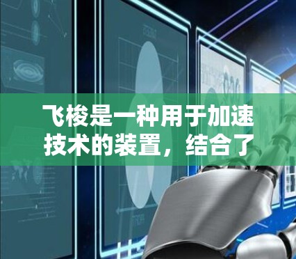 飞梭是一种用于加速技术的装置,结合了激光和能量转换技术,能够在特定条件下加速物体的速度。以下是关于飞梭的评测和相关信息 飞梭是一种用于加速技术的装置,结合了激光和能量转换技术,能够在特定条件下加速物体的速度。以下是关于飞梭的评测和相关信息