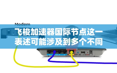 飞梭加速器国际节点这一表述可能涉及到多个不同的概念,具体含义取决于上下文。以下是一些可能的解释 飞梭加速器国际节点这一表述可能涉及到多个不同的概念,具体含义取决于上下文。以下是一些可能的解释