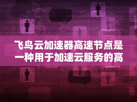 飞鸟云加速器高速节点是一种用于加速云服务的高科技工具,旨在提高云应用的响应速度和用户体验。以下是对该工具的详细介绍 飞鸟云加速器高速节点是一种用于加速云服务的高科技工具,旨在提高云应用的响应速度和用户体验。以下是对该工具的详细介绍
