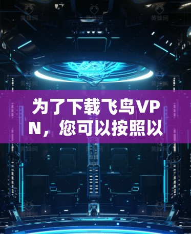 为了下载飞鸟VPN，您可以按照以下步骤操作