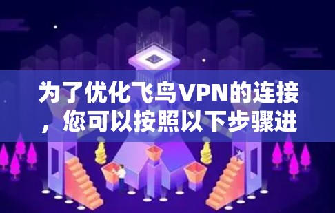 为了优化飞鸟VPN的连接,您可以按照以下步骤进行调整和优化 为了优化飞鸟VPN的连接,您可以按照以下步骤进行调整和优化