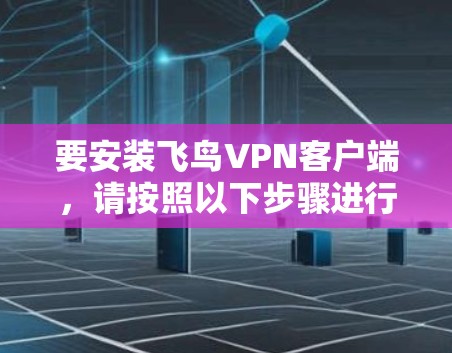 要安装飞鸟VPN客户端,请按照以下步骤进行 要安装飞鸟VPN客户端,请按照以下步骤进行