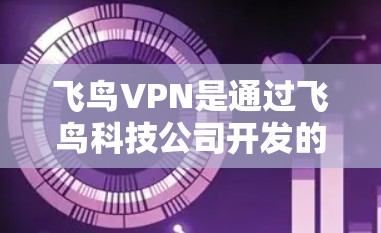 飞鸟VPN是通过飞鸟科技公司开发的VPN服务,提供安全、可靠的网络连接。以下是飞鸟VPN的官方下载入口 飞鸟VPN是通过飞鸟科技公司开发的VPN服务,提供安全、可靠的网络连接。以下是飞鸟VPN的官方下载入口