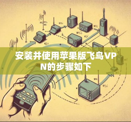 安装并使用苹果版飞鸟VPN的步骤如下 安装并使用苹果版飞鸟VPN的步骤如下
