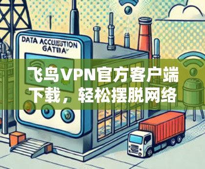 飞鸟VPN官方客户端下载,轻松摆脱网络陷阱的便捷选择 飞鸟VPN官方客户端下载,轻松摆脱网络陷阱的便捷选择