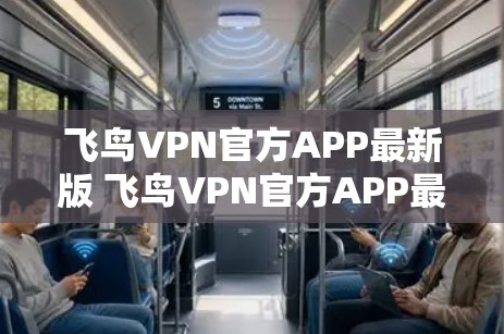 飞鸟VPN官方APP最新版 飞鸟VPN官方APP最新版,一款安全可靠的VPN选择 飞鸟VPN官方APP最新版 飞鸟VPN官方APP最新版,一款安全可靠的VPN选择