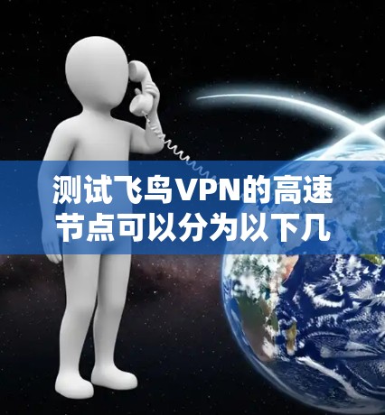 测试飞鸟VPN的高速节点可以分为以下几个步骤 测试飞鸟VPN的高速节点可以分为以下几个步骤