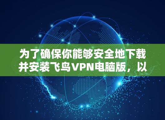 为了确保你能够安全地下载并安装飞鸟VPN电脑版,以下是一些步骤和建议,帮助你顺利完成操作 为了确保你能够安全地下载并安装飞鸟VPN电脑版,以下是一些步骤和建议,帮助你顺利完成操作