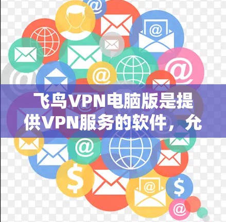 飞鸟VPN电脑版是提供VPN服务的软件,允许用户在电脑上安装并使用,以连接到目标服务器。以下是对该软件的详细介绍 飞鸟VPN电脑版是提供VPN服务的软件,允许用户在电脑上安装并使用,以连接到目标服务器。以下是对该软件的详细介绍