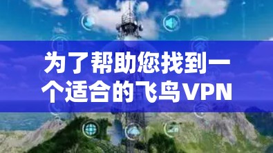 为了帮助您找到一个适合的飞鸟VPN的安卓客户端,以下是详细的步骤和推荐 为了帮助您找到一个适合的飞鸟VPN的安卓客户端,以下是详细的步骤和推荐