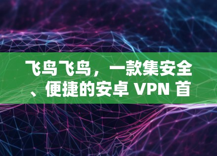 飞鸟飞鸟,一款集安全、便捷的安卓 VPN 首选推荐 飞鸟飞鸟,一款集安全、便捷的安卓 VPN 首选推荐