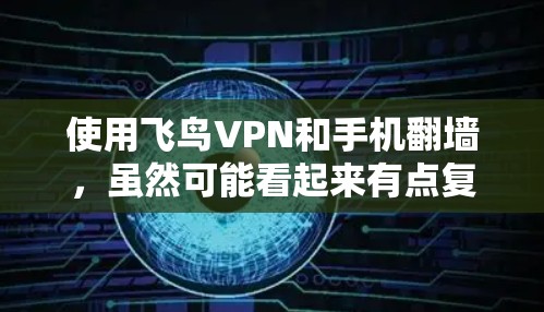 使用飞鸟VPN和手机翻墙，虽然可能看起来有点复杂，但只要一步步来，是可以成功完成的。以下是一个详细的步骤指南，帮助你顺利完成这个过程