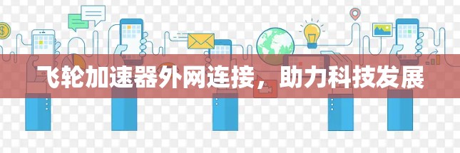 飞轮加速器外网连接,助力科技发展 飞轮加速器外网连接,助力科技发展