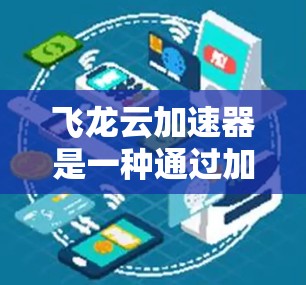 飞龙云加速器是一种通过加速云加速器的技术工具，旨在提升服务器的响应速度和稳定性。以下是对飞龙云加速器的详细介绍