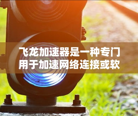 飞龙加速器是一种专门用于加速网络连接或软件运行的加速器，常见于电脑和手机上。如果您正在寻找安装飞龙加速器的最新版方法，您可以按照以下步骤进行