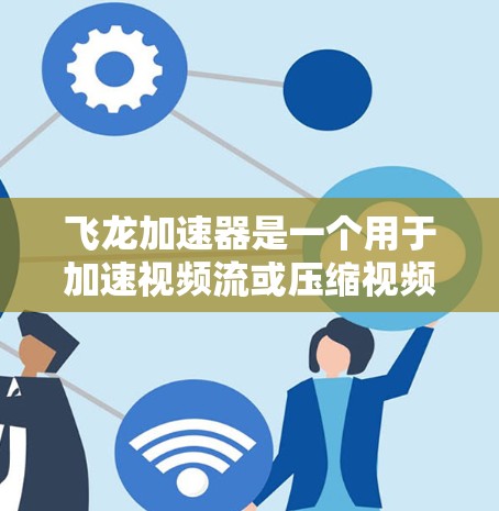 飞龙加速器是一个用于加速视频流或压缩视频的工具,通常在处理网络连接慢、带宽不足或网络不稳定时会出现问题。以下是一些可能的原因和解决方法,帮助你优化网络连接 飞龙加速器是一个用于加速视频流或压缩视频的工具,通常在处理网络连接慢、带宽不足或网络不稳定时会出现问题。以下是一些可能的原因和解决方法,帮助你优化网络连接
