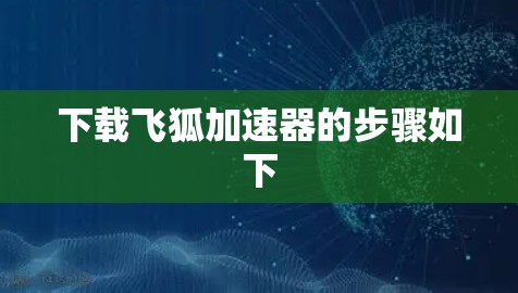 下载飞狐加速器的步骤如下 下载飞狐加速器的步骤如下