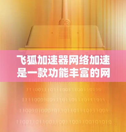 飞狐加速器网络加速是一款功能丰富的网络加速软件,旨在帮助用户更高效地连接到高速网络,提升视频、直播等活动的体验。以下是对该工具的详细介绍 飞狐加速器网络加速是一款功能丰富的网络加速软件,旨在帮助用户更高效地连接到高速网络,提升视频、直播等活动的体验。以下是对该工具的详细介绍