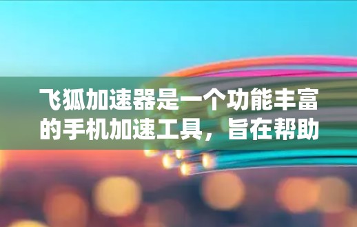 飞狐加速器是一个功能丰富的手机加速工具,旨在帮助用户提升网络和数据流量的使用效率。以下是一个详细且系统化的使用指南,帮助用户准确使用飞狐加速器 飞狐加速器是一个功能丰富的手机加速工具,旨在帮助用户提升网络和数据流量的使用效率。以下是一个详细且系统化的使用指南,帮助用户准确使用飞狐加速器