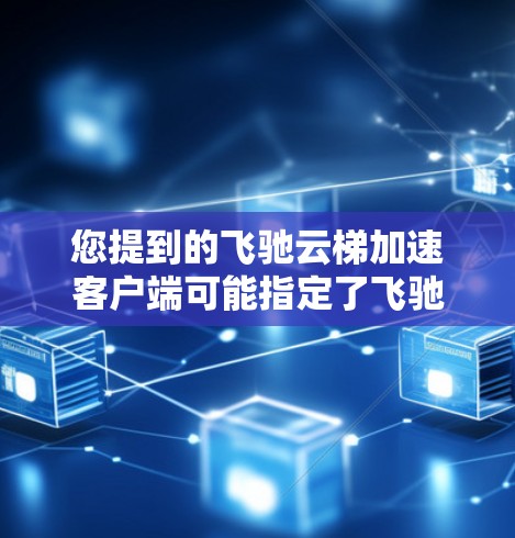 您提到的飞驰云梯加速客户端可能指定了飞驰云梯(飞驰云平台)的加速版本或功能。如果您需要安装或使用加速版的客户端,可以参考以下步骤 您提到的飞驰云梯加速客户端可能指定了飞驰云梯(飞驰云平台)的加速版本或功能。如果您需要安装或使用加速版的客户端,可以参考以下步骤