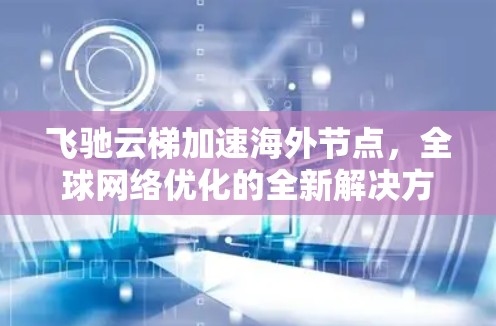 飞驰云梯加速海外节点,全球网络优化的全新解决方案 飞驰云梯加速海外节点,全球网络优化的全新解决方案