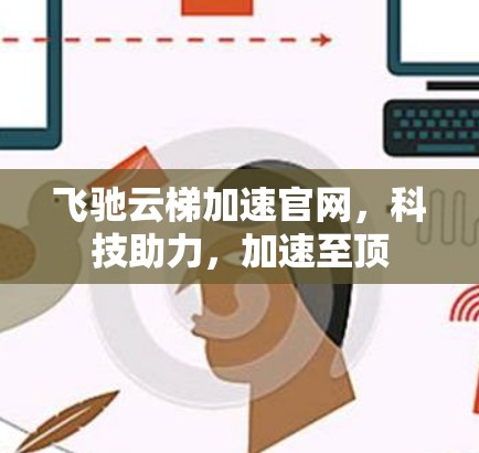 飞驰云梯加速官网,科技助力,加速至顶 飞驰云梯加速官网,科技助力,加速至顶