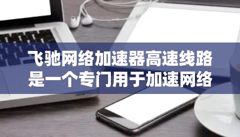 飞驰网络加速器高速线路是一个专门用于加速网络连接的工具,尤其适用于那些需要快速连接到高速网络环境的用户。以下是对该功能的详细介绍 飞驰网络加速器高速线路是一个专门用于加速网络连接的工具,尤其适用于那些需要快速连接到高速网络环境的用户。以下是对该功能的详细介绍
