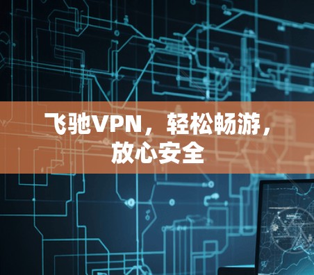飞驰VPN,轻松畅游,放心安全 飞驰VPN,轻松畅游,放心安全