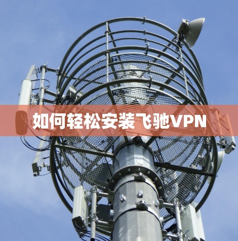 如何轻松安装飞驰VPN