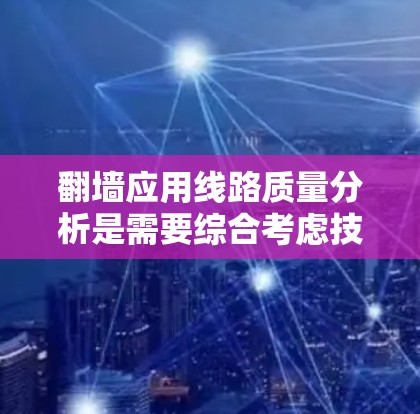 翻墙应用线路质量分析是需要综合考虑技术、经济、安全等多个方面的问题,以确保网络应用的稳定性和可靠性。以下是对翻墙应用线路质量分析的详细内容 翻墙应用线路质量分析是需要综合考虑技术、经济、安全等多个方面的问题,以确保网络应用的稳定性和可靠性。以下是对翻墙应用线路质量分析的详细内容