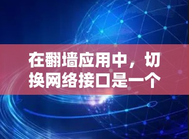 在翻墙应用中,切换网络接口是一个常见的操作,但需要仔细处理以确保安全和正确。以下是对如何在翻墙应用中切换网络接口的详细步骤和注意事项的总结 在翻墙应用中,切换网络接口是一个常见的操作,但需要仔细处理以确保安全和正确。以下是对如何在翻墙应用中切换网络接口的详细步骤和注意事项的总结