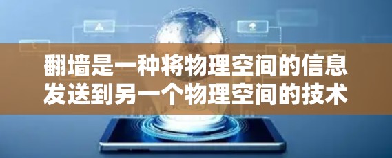 翻墙是一种将物理空间的信息发送到另一个物理空间的技术,广泛应用于移动设备、云端和本地设备。以下是一步步的讲解和技巧总结 翻墙是一种将物理空间的信息发送到另一个物理空间的技术,广泛应用于移动设备、云端和本地设备。以下是一步步的讲解和技巧总结