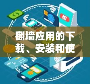 翻墙应用的下载、安装和使用步骤如下 翻墙应用的下载、安装和使用步骤如下