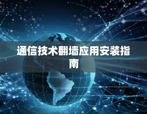 通信技术翻墙应用安装指南 通信技术翻墙应用安装指南