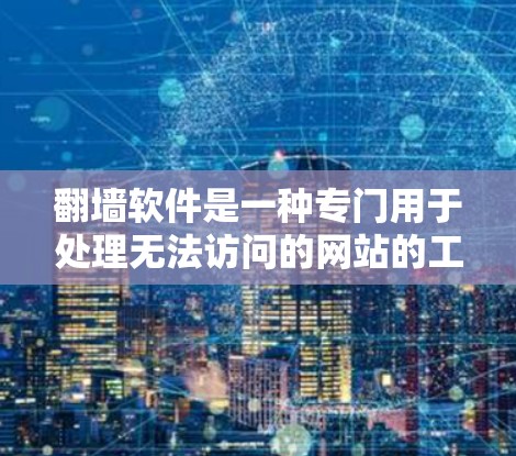 翻墙软件是一种专门用于处理无法访问的网站的工具，旨在提高用户访问这些网站的效率和用户体验。以下是对翻墙软件的详细分析和总结
