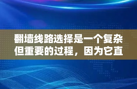 翻墙线路选择是一个复杂但重要的过程，因为它直接影响到数据的安全性、灵活性和效率。以下是一些详细且有帮助的建议，帮助您找到适合的翻墙线路