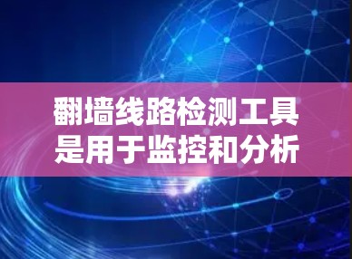 翻墙线路检测工具是用于监控和分析网络流量以检测和阻止翻墙攻击的工具。以下是详细的分析和整理 翻墙线路检测工具是用于监控和分析网络流量以检测和阻止翻墙攻击的工具。以下是详细的分析和整理