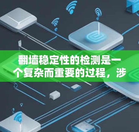 翻墙稳定性的检测是一个复杂而重要的过程,涉及多个因素和技术。以下是一个逐步的总结和解决方案 翻墙稳定性的检测是一个复杂而重要的过程,涉及多个因素和技术。以下是一个逐步的总结和解决方案