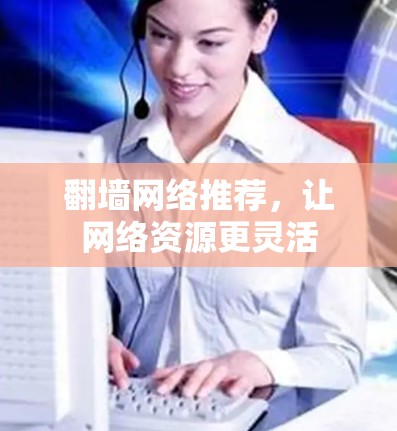 翻墙网络推荐，让网络资源更灵活