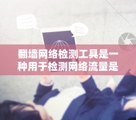 翻墙网络检测工具是一种用于检测网络流量是否被翻墙的工具，通常用于防范钓鱼攻击。以下是对该工具的详细分析和建议