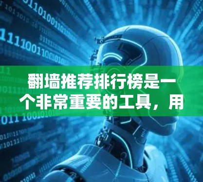 翻墙推荐排行榜是一个非常重要的工具，用于帮助用户了解不同翻墙软件的优缺点和适用场景。以下是一些常见的推荐工具及其特点，供参考