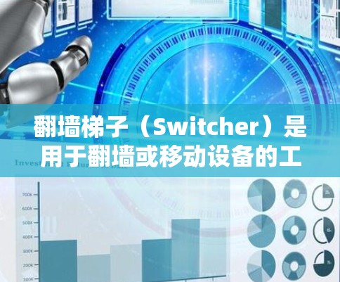 翻墙梯子(Switcher)是用于翻墙或移动设备的工具,通常包括多个版本,如AutoSwitch、SwitchNet、NetSwitch等。以下是一些常见的翻墙梯子软件及其简介 翻墙梯子(Switcher)是用于翻墙或移动设备的工具,通常包括多个版本,如AutoSwitch、SwitchNet、NetSwitch等。以下是一些常见的翻墙梯子软件及其简介