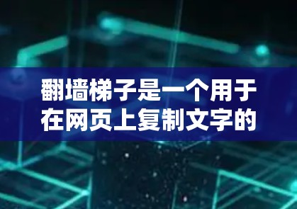 翻墙梯子是一个用于在网页上复制文字的功能工具，通常涉及技术栈、服务器端和客户端的整合。为了评估其功能和性能，可以从以下几个方面进行分析