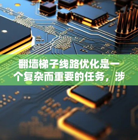 翻墙梯子线路优化是一个复杂而重要的任务，涉及多个方面。以下是对翻墙梯子线路优化的总结和建议
