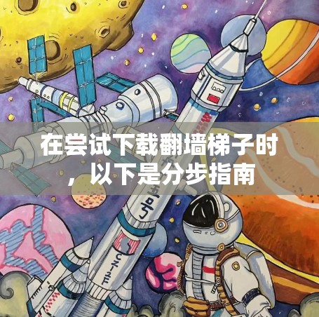 在尝试下载翻墙梯子时，以下是分步指南