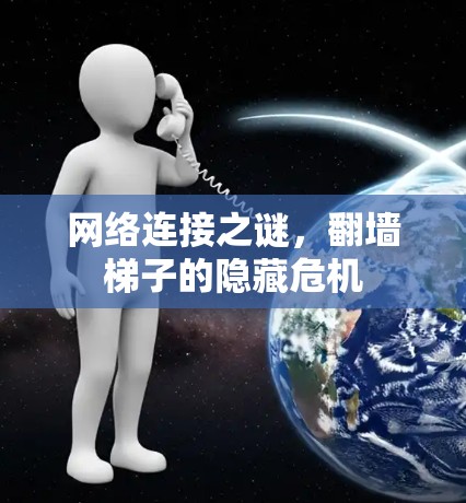 网络连接之谜,翻墙梯子的隐藏危机 网络连接之谜,翻墙梯子的隐藏危机