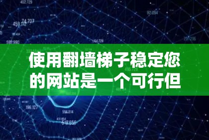 使用翻墙梯子稳定您的网站是一个可行但需要仔细考虑的过程。以下是一个结构化的指南，帮助您顺利完成翻墙梯子的使用