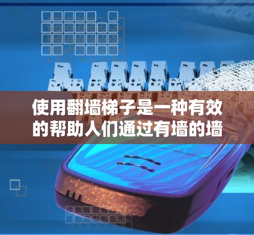 使用翻墙梯子是一种有效的帮助人们通过有墙的墙壁或通道的工具。以下是对使用翻墙梯子的详细步骤和注意事项 使用翻墙梯子是一种有效的帮助人们通过有墙的墙壁或通道的工具。以下是对使用翻墙梯子的详细步骤和注意事项