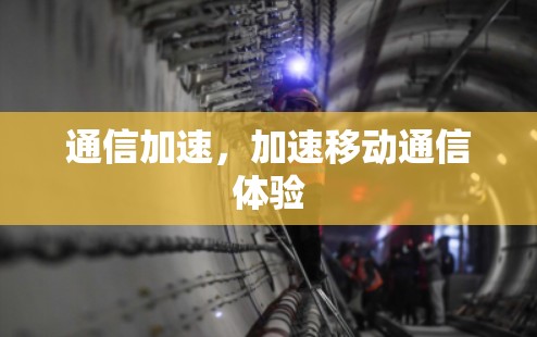 通信加速,加速移动通信体验 通信加速,加速移动通信体验