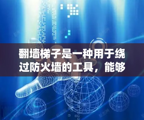翻墙梯子是一种用于绕过防火墙的工具，能够实现网络通信，适合在不同网络之间传输数据。以下是一个详细的步骤指南，帮助您学习如何使用翻墙梯子